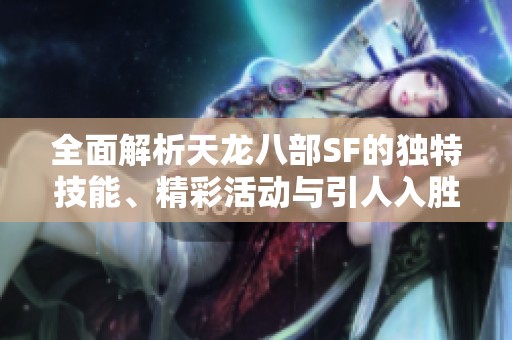 全面解析天龙八部SF的独特技能、精彩活动与引人入胜的剧情内容