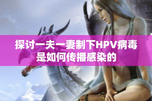 探讨一夫一妻制下HPV病毒是如何传播感染的