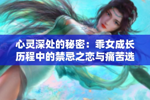 心灵深处的秘密：乖女成长历程中的禁忌之恋与痛苦选择