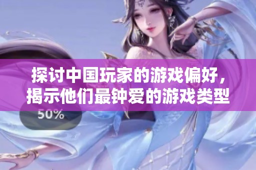 探讨中国玩家的游戏偏好，揭示他们最钟爱的游戏类型你绝对想不到！