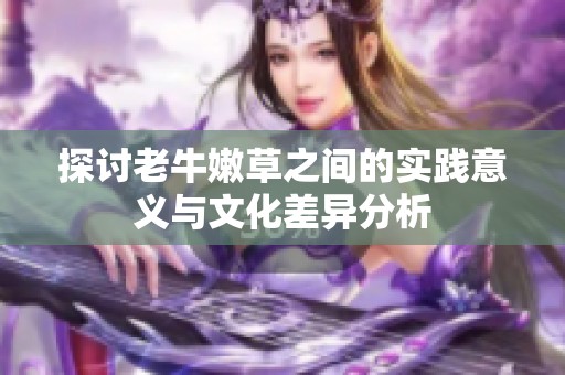 探讨老牛嫩草之间的实践意义与文化差异分析