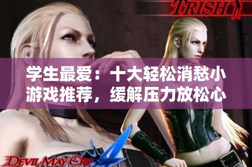 学生最爱：十大轻松消愁小游戏推荐，缓解压力放松心情！