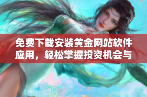 免费下载安装黄金网站软件应用，轻松掌握投资机会与市场动态