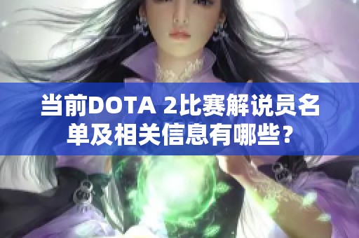 当前DOTA 2比赛解说员名单及相关信息有哪些？