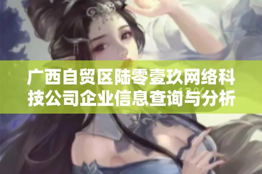 广西自贸区陆零壹玖网络科技公司企业信息查询与分析