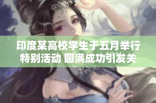 印度某高校学生于五月举行特别活动 圆满成功引发关注
