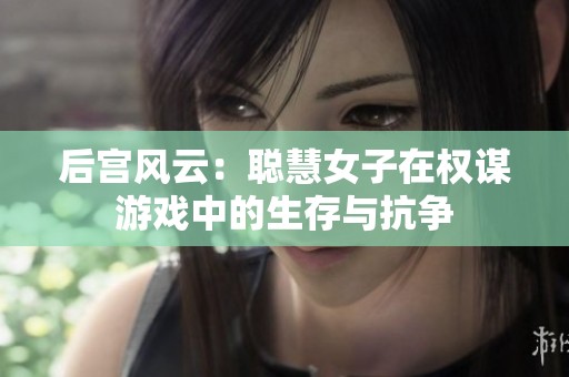 后宫风云：聪慧女子在权谋游戏中的生存与抗争