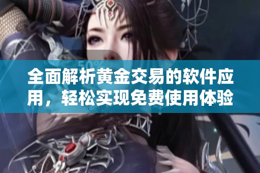 全面解析黄金交易的软件应用，轻松实现免费使用体验