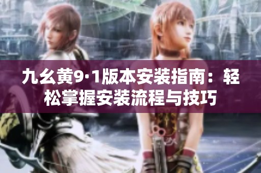 九幺黄9·1版本安装指南：轻松掌握安装流程与技巧