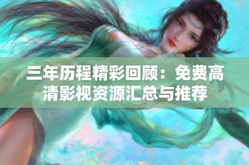 三年历程精彩回顾：免费高清影视资源汇总与推荐
