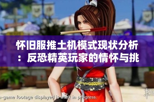 怀旧服推土机模式现状分析：反恐精英玩家的情怀与挑战