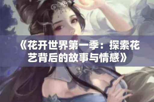 《花开世界第一季：探索花艺背后的故事与情感》