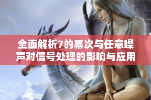 全面解析7的幂次与任意噪声对信号处理的影响与应用