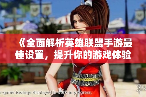 《全面解析英雄联盟手游最佳设置，提升你的游戏体验与操作》