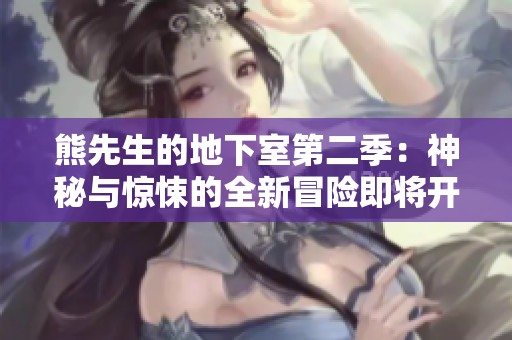 熊先生的地下室第二季：神秘与惊悚的全新冒险即将开启
