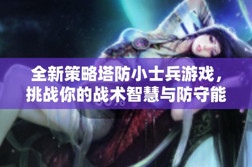 全新策略塔防小士兵游戏，挑战你的战术智慧与防守能力
