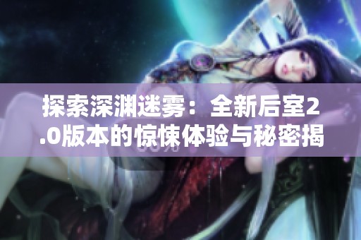 探索深渊迷雾：全新后室2.0版本的惊悚体验与秘密揭秘