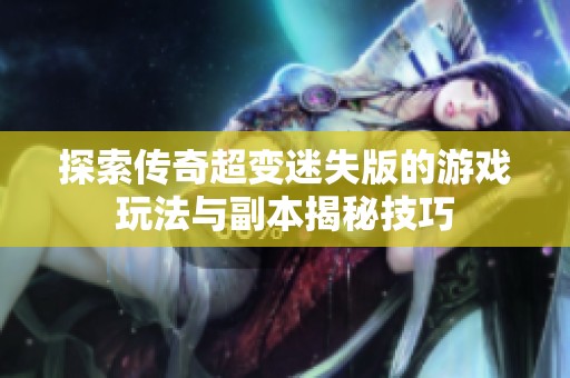 探索传奇超变迷失版的游戏玩法与副本揭秘技巧
