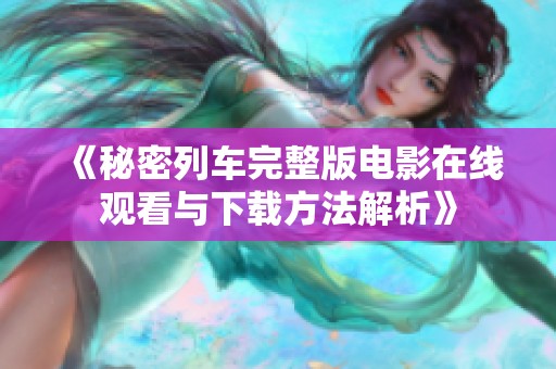 《秘密列车完整版电影在线观看与下载方法解析》