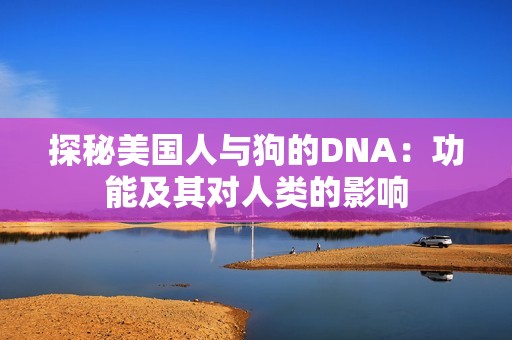 探秘美国人与狗的DNA：功能及其对人类的影响