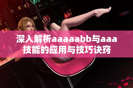 深入解析aaaaabb与aaa技能的应用与技巧诀窍