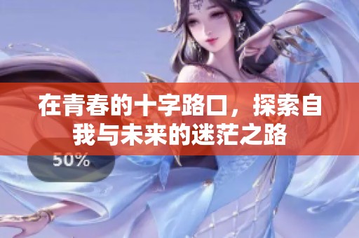 在青春的十字路口，探索自我与未来的迷茫之路
