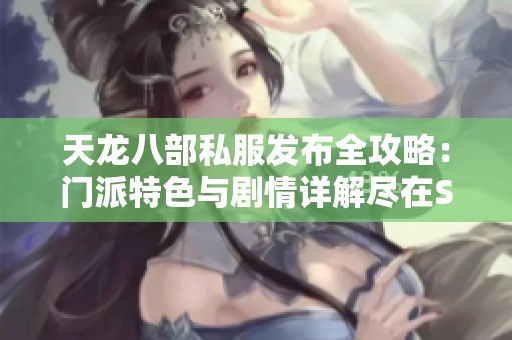 天龙八部私服发布全攻略：门派特色与剧情详解尽在SZ9YI游戏站