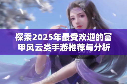 探索2025年最受欢迎的富甲风云类手游推荐与分析