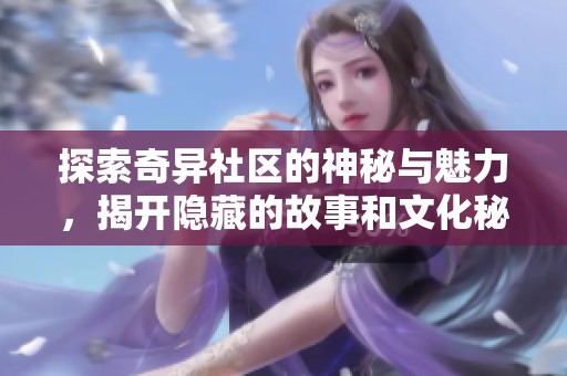 探索奇异社区的神秘与魅力，揭开隐藏的故事和文化秘密