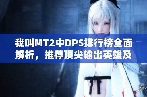 我叫MT2中DPS排行榜全面解析，推荐顶尖输出英雄及搭配技巧