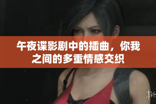 午夜谍影剧中的插曲，你我之间的多重情感交织