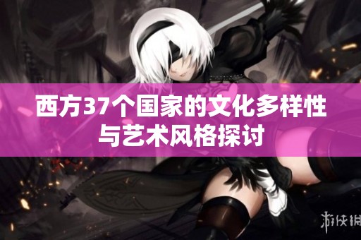 西方37个国家的文化多样性与艺术风格探讨
