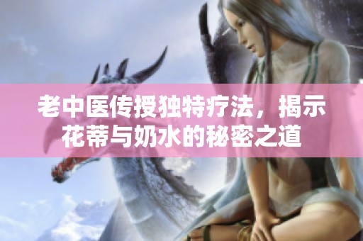 老中医传授独特疗法，揭示花蒂与奶水的秘密之道