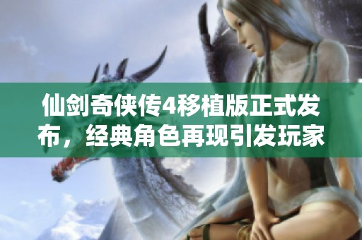 仙剑奇侠传4移植版正式发布，经典角色再现引发玩家热议