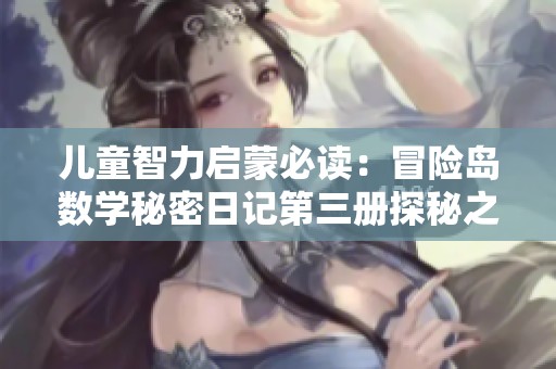 儿童智力启蒙必读：冒险岛数学秘密日记第三册探秘之旅
