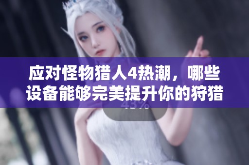 应对怪物猎人4热潮，哪些设备能够完美提升你的狩猎体验？