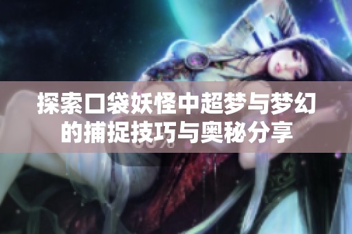 探索口袋妖怪中超梦与梦幻的捕捉技巧与奥秘分享