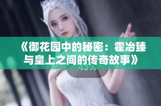 《御花园中的秘密：霍冶臻与皇上之间的传奇故事》
