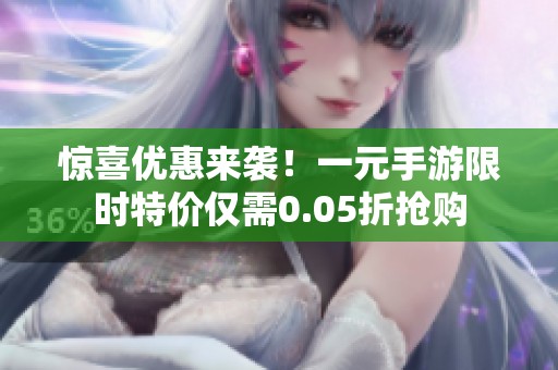 惊喜优惠来袭！一元手游限时特价仅需0.05折抢购