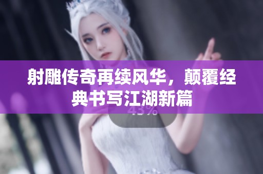 射雕传奇再续风华，颠覆经典书写江湖新篇