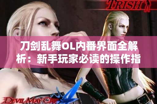刀剑乱舞OL内番界面全解析：新手玩家必读的操作指南