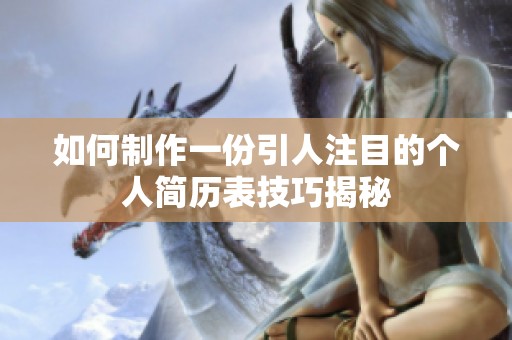 如何制作一份引人注目的个人简历表技巧揭秘