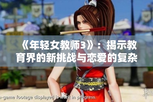 《年轻女教师3》：揭示教育界的新挑战与恋爱的复杂情感