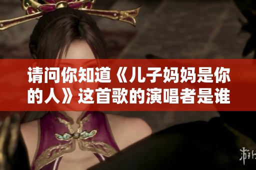 请问你知道《儿子妈妈是你的人》这首歌的演唱者是谁吗