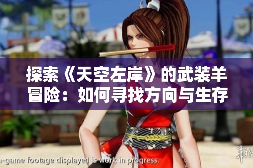 探索《天空左岸》的武装羊冒险：如何寻找方向与生存技巧