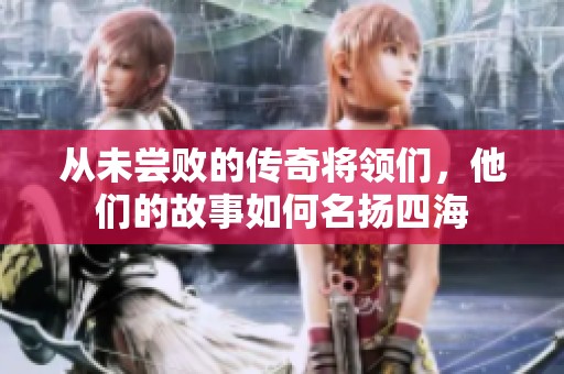 从未尝败的传奇将领们，他们的故事如何名扬四海