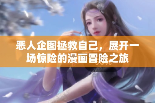 恶人企图拯救自己，展开一场惊险的漫画冒险之旅