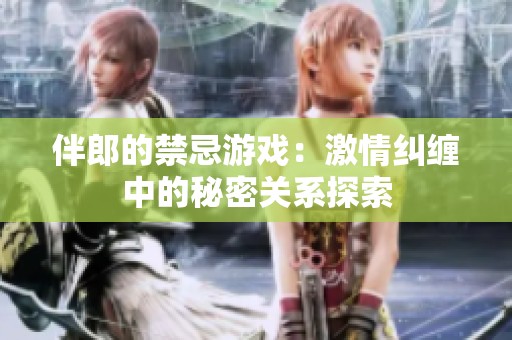 伴郎的禁忌游戏：激情纠缠中的秘密关系探索
