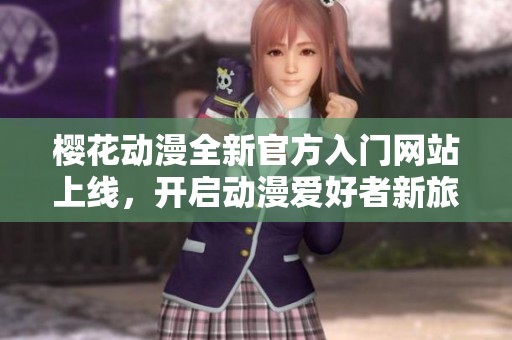 樱花动漫全新官方入门网站上线，开启动漫爱好者新旅程