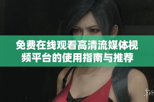 免费在线观看高清流媒体视频平台的使用指南与推荐